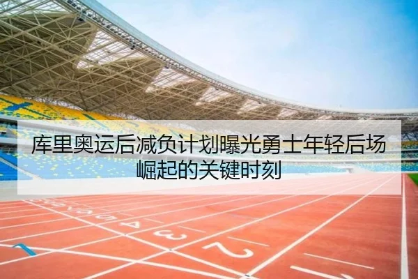 库里奥运后减负计划曝光勇士年轻后场崛起的关键时刻